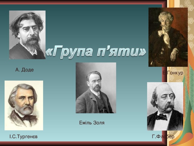  А. Доде Е.Гонкур Еміль Золя І.С.Тургенєв Г.Флобер 