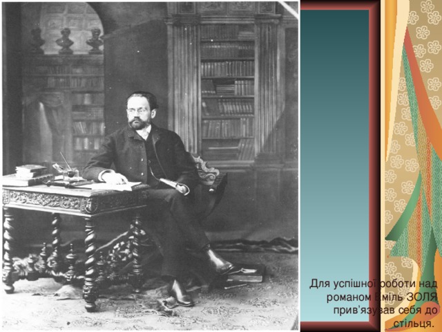 Для успішної роботи над романом Еміль ЗОЛЯ прив’язував себя до стільця. 