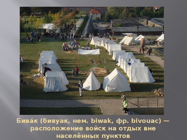 Бива́к (бивуак, нем. biwak, фр. bivouac) — расположение войск на отдых вне населённых пунктов 