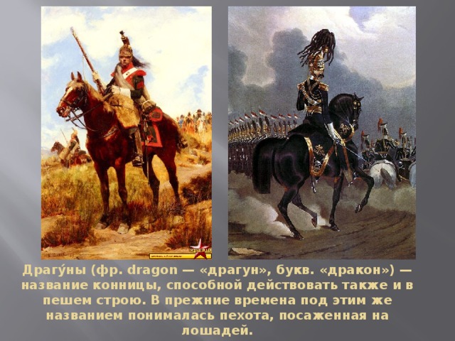 Драгу́ны (фр. dragon — «драгун», букв. «дракон») — название конницы, способной действовать также и в пешем строю. В прежние времена под этим же названием понималась пехота, посаженная на лошадей. 