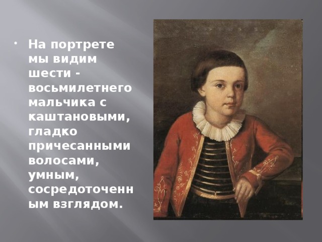 На портрете мы видим шести - восьмилетнего мальчика с каштановыми, гладко причесанными волосами, умным, сосредоточенным взглядом. 