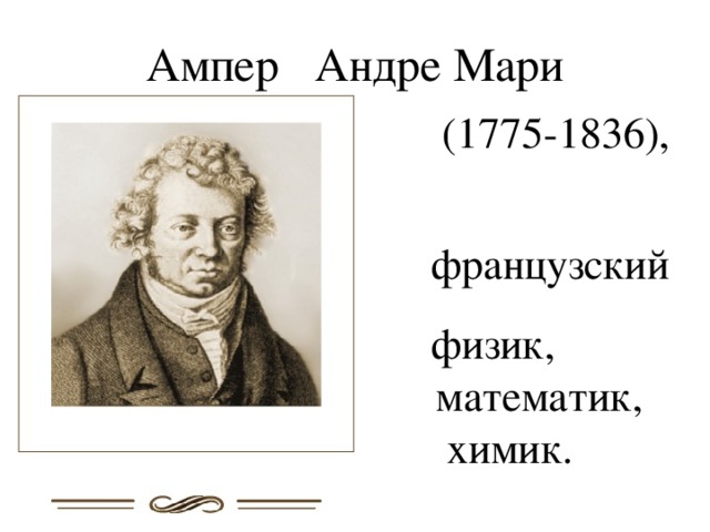 Ампер Андре Мари  (1775-1836),  французский  физик, математик, химик. 