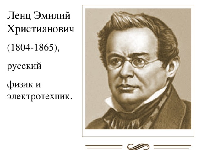 Ленц Эмилий Христианович  (1804-1865), русский физик и электротехник. 