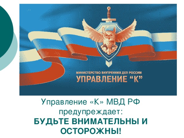 Управление «К» МВД РФ предупреждает: БУДЬТЕ ВНИМАТЕЛЬНЫ И ОСТОРОЖНЫ! 