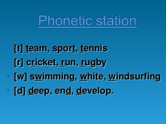 [t] t eam, spor t , t ennis [r] c r icket, r un, r ugby [w] s w imming, w hite, w indsurfing [d] d eep, en d , d evelop. 