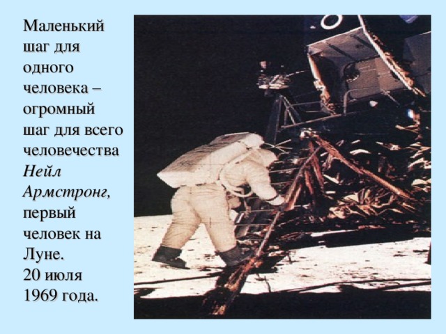 Маленький шаг для одного человека – огромный шаг для всего человечества Нейл Армстронг, первый человек на Луне. 20 июля 1969 года.  