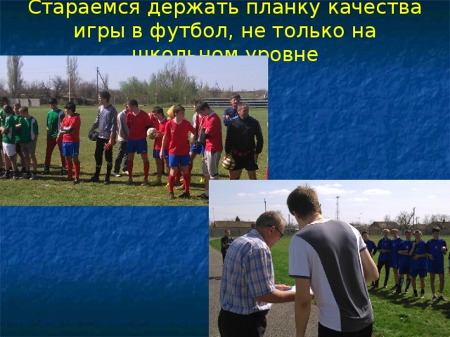 Стараемся держать планку качества игры в футбол, не только на школьном уровне 