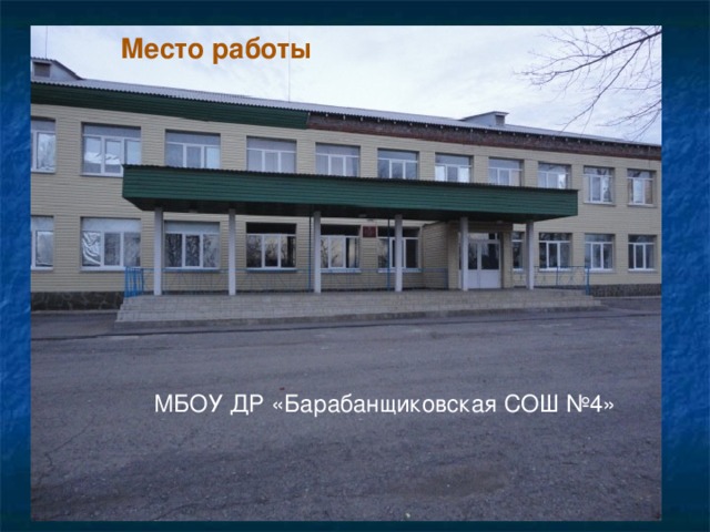 Место работы МБОУ ДР «Барабанщиковская СОШ №4» 