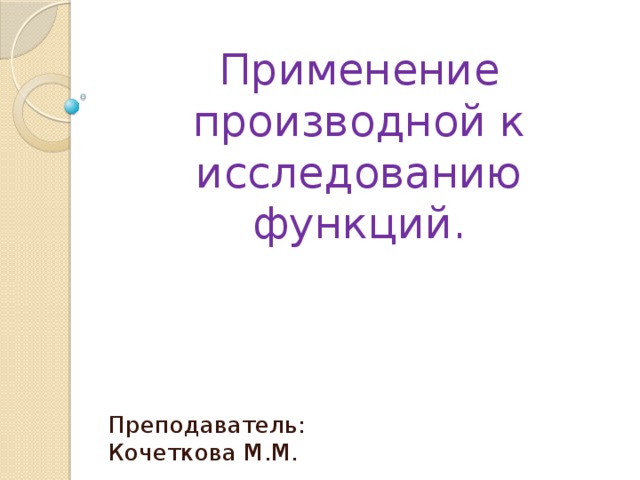 ГБОУ СПО «Навашинский Судомеханический техникум»   Применение производной к исследованию функций. Преподаватель: Кочеткова М.М. 