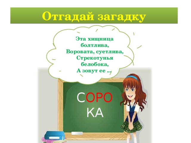 Отгадай загадку Эта хищница болтлива,  Воровата, суетлива,  Стрекотунья белобока,  А зовут ее ...  С ОРО КА 