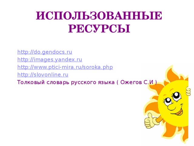 Использованные ресурсы http://do.gendocs.ru http://images.yandex.ru http://www.ptici-mira.ru/soroka.php http://slovonline.ru Толковый словарь русского языка ( Ожегов С.И ) 