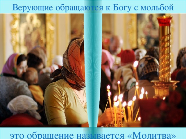 Верующие обращаются к Богу с мольбой это обращение называется «Молитва» 