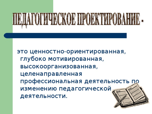  это ценностно-ориентированная, глубоко мотивированная, высокоорганизованная, целенаправленная профессиональная деятельность по изменению педагогической деятельности.  