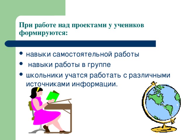 При работе над проектами у учеников  формируются: навыки самостоятельной работы  навыки работы в группе школьники учатся работать с различными источниками информации. 