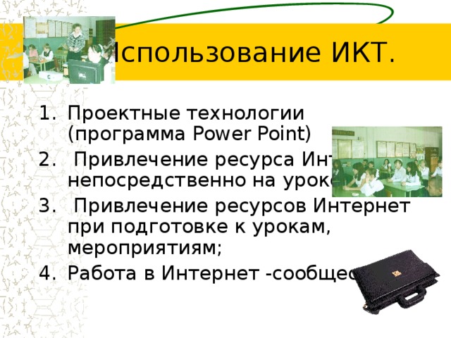 Проектные технологии (программа Power Point)  Привлечение ресурса Интернет непосредственно на уроке;  Привлечение ресурсов Интернет при подготовке к урокам, мероприятиям; Работа в Интернет  -сообществах. 