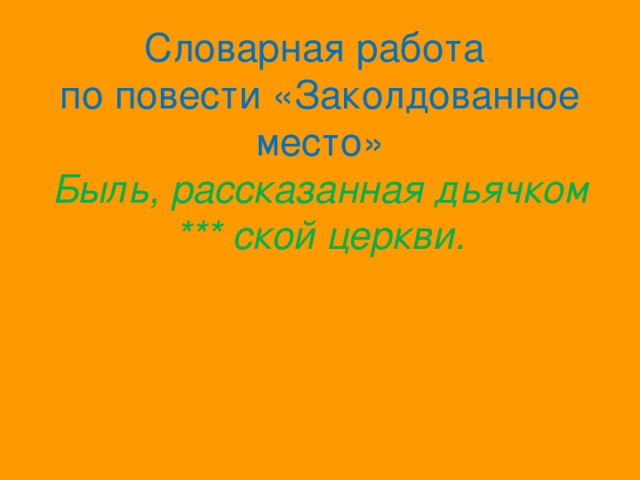 Словарная работа  по повести «Заколдованное место»  Быль, рассказанная дьячком *** ской церкви. 