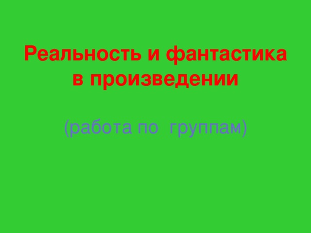 Реальность и фантастика в произведении   (работа по группам) 