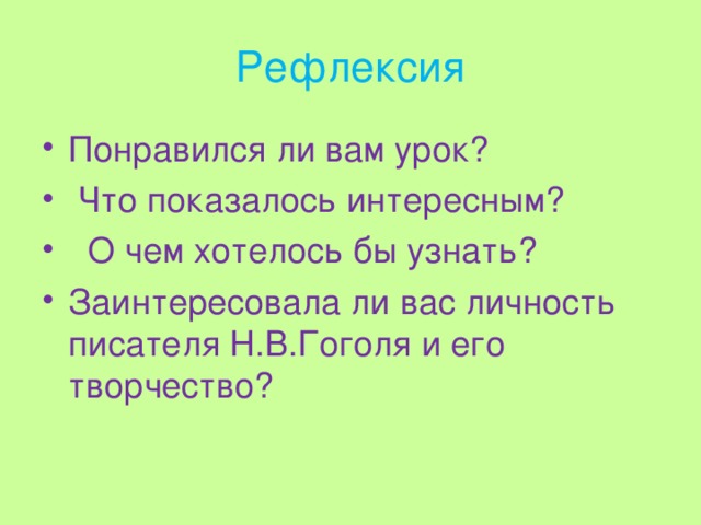 Рефлексия Понравился ли вам урок?   Что показалось интересным?   О чем хотелось бы узнать? Заинтересовала ли вас личность писателя Н.В.Гоголя и его творчество? 