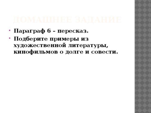 Домашнее задание Параграф 6 – пересказ. Подберите примеры из художественной литературы, кинофильмов о долге и совести. 