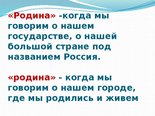 «Родина» -когда мы говорим о нашем государстве, о нашей большой стране под названием Россия.   «родина» - когда мы говорим о нашем городе, где мы родились и живем  