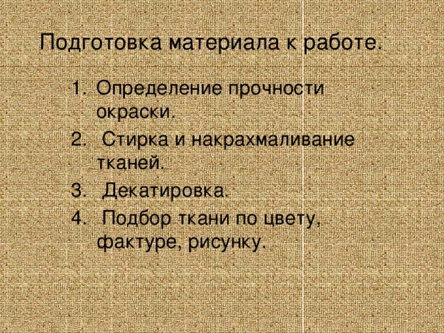 Подготовка материала к работе. Определение прочности окраски.  Стирка и накрахмаливание тканей.  Декатировка.  Подбор ткани по цвету, фактуре, рисунку. 