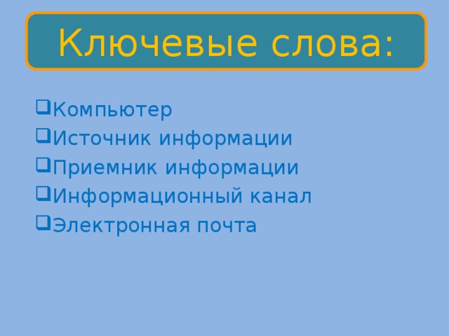 Ключевые слова: Компьютер Источник информации Приемник информации Информационный канал Электронная почта 