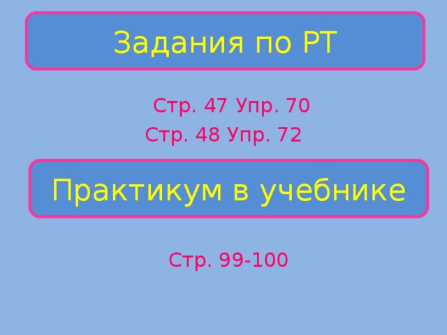 Задания по РТ  Стр. 47 Упр. 70 Стр. 48 Упр. 72 Практикум в учебнике  Стр. 99-100 