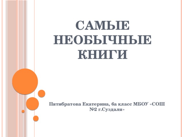 Самые необычные книги Пятибратова Екатерина, 6а класс МБОУ «СОШ №2 г.Суздаля» 