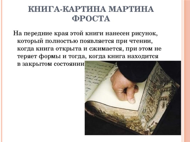 Книга-картина Мартина Фроста  На передние края этой книги нанесен рисунок, который полностью появляется при чтении, когда книга открыта и сжимается, при этом не теряет формы и тогда, когда книга находится в закрытом состоянии. 