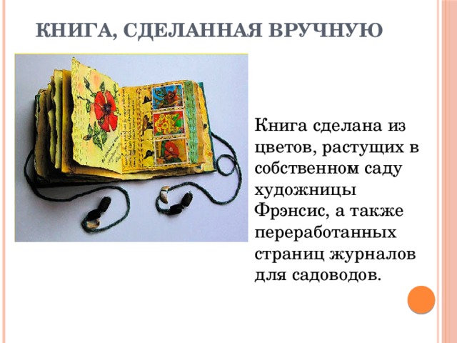 Книга, сделанная вручную Книга сделана из цветов, растущих в собственном саду художницы Фрэнсис, а также переработанных страниц журналов для садоводов.    