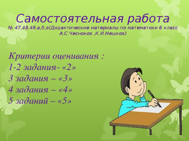 Самостоятельная работа  № 47,48,49,а,б,в(Дидактические материалы по математики 6 класс А.С.Чесноков ,К.И.Нешков) Критерии оценивания : 1-2 задания- «2» 3 задания – «3» 4 задания – «4» 5 заданий – «5»  