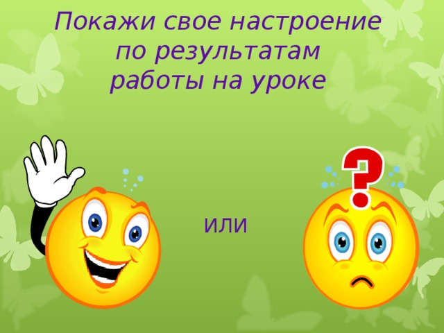 Покажи свое настроение  по результатам  работы на уроке     ИЛИ Покажите тот, смайлик который соответствует вашему настроению по результатам работы на уроке.  