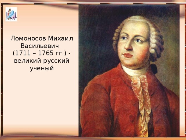 Ломоносов Михаил Васильевич (1711 – 1765 гг.) - великий русский ученый Манакова Ольга Леонидовна, учитель биологии и химии МБВ (с) ОУ 