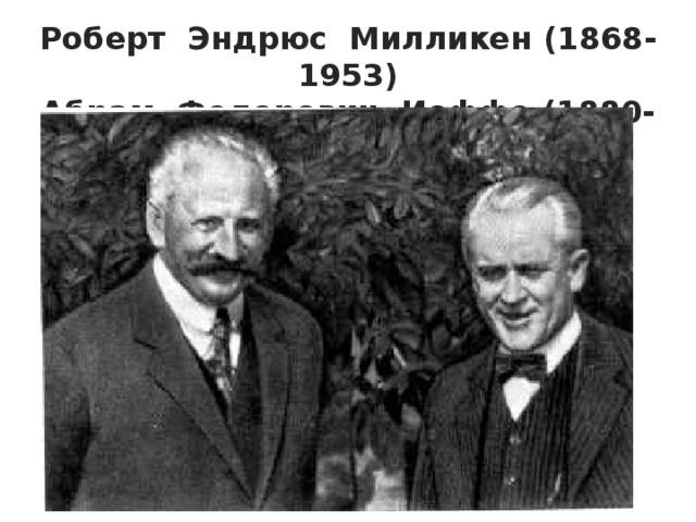 Роберт Эндрюс Милликен (1868-1953) Абрам Федорович Иоффе (1880-1960) 