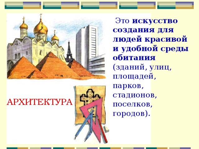  Это искусство создания для людей красивой и удобной среды обитания (зданий, улиц, площадей, парков, стадионов, поселков, городов). АРХИТЕКТУРА 