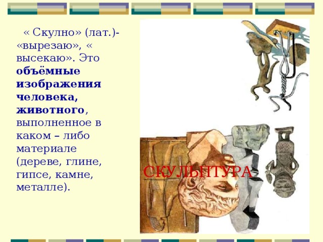   « Скулно» (лат.)- «вырезаю», « высекаю». Это объёмные изображения человека, животного , выполненное в каком – либо материале (дереве, глине, гипсе, камне, металле). СКУЛЬПТУРА 