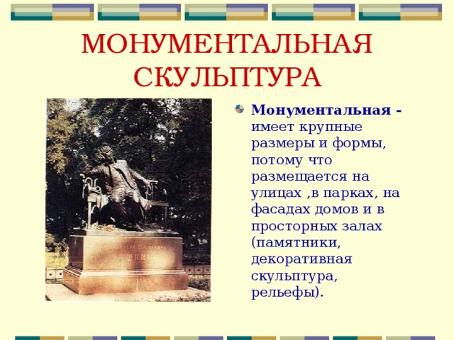 МОНУМЕНТАЛЬНАЯ СКУЛЬПТУРА Монументальная - имеет крупные размеры и формы, потому что размещается на улицах ,в парках, на фасадах домов и в просторных залах (памятники, декоративная скульптура, рельефы). 
