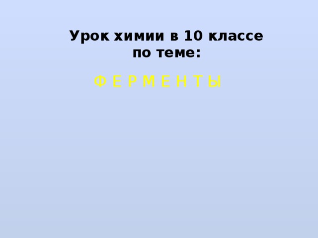 Урок химии в 10 классе по теме: Ф Е Р М Е Н Т Ы 