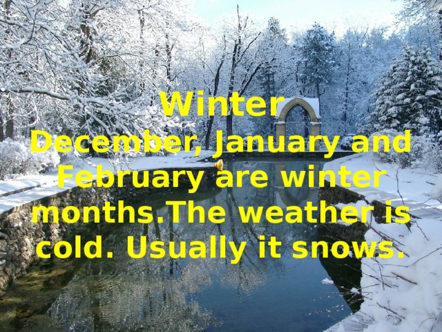 Winter  December, January and February are winter months.The weather is cold. Usually it snows. 