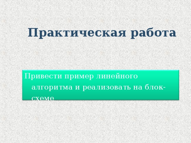 Практическая работа Привести пример линейного алгоритма и реализовать на блок-схеме 