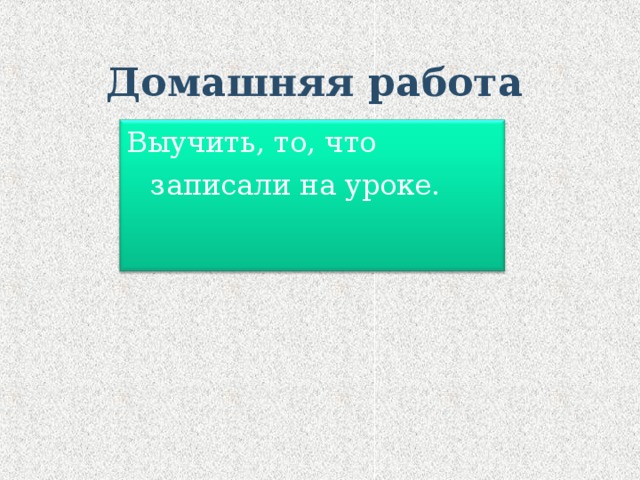 Домашняя работа Выучить, то, что записали на уроке. 