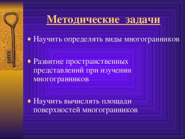 Методические задачи Научить определять виды многогранников  Развитие пространственных представлений при изучении многогранников  Научить вычислять площади поверхностей многогранников 