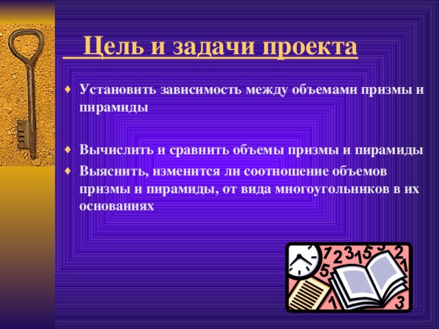  Цель и задачи проекта Установить зависимость между объемами призмы и пирамиды  Вычислить и сравнить объемы призмы и пирамиды Выяснить, изменится ли соотношение объемов призмы и пирамиды, от вида многоугольников в их основаниях 