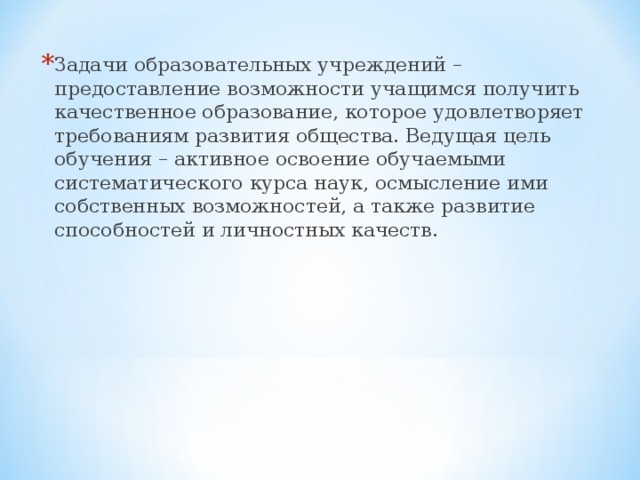 Задачи образовательных учреждений – предоставление возможности учащимся получить качественное образование, которое удовлетворяет требованиям развития общества. Ведущая цель обучения – активное освоение обучаемыми систематического курса наук, осмысление ими собственных возможностей, а также развитие способностей и личностных качеств. 