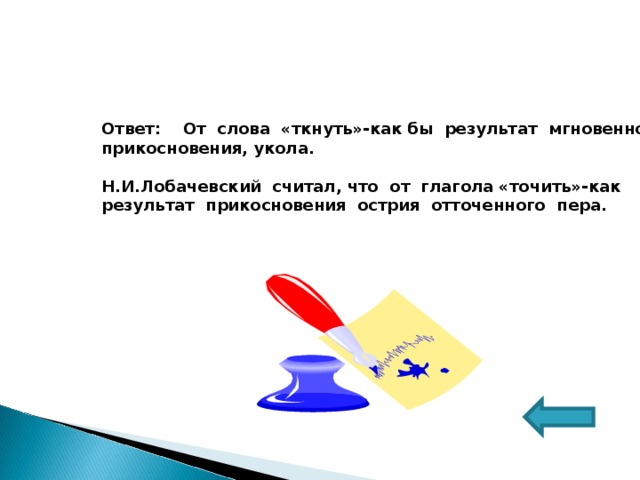 Ответ: От слова «ткнуть»-как бы результат мгновенного прикосновения, укола.  Н.И.Лобачевский считал, что от глагола «точить»-как результат прикосновения острия отточенного пера.   