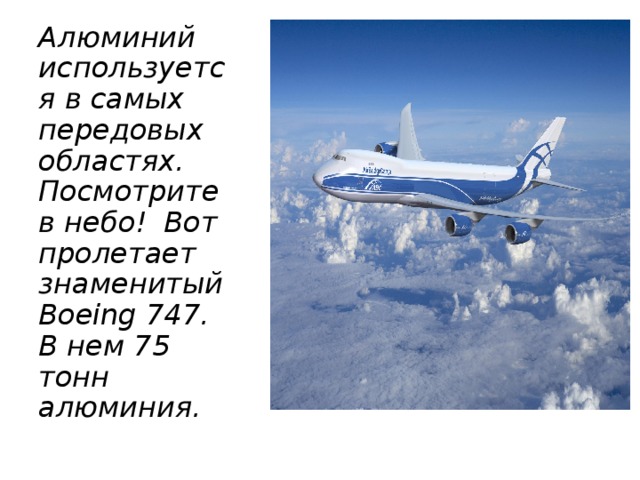 Алюминий используется в самых передовых областях. Посмотрите в небо!  Вот пролетает знаменитый Boeing 747.  В нем 75 тонн алюминия.  