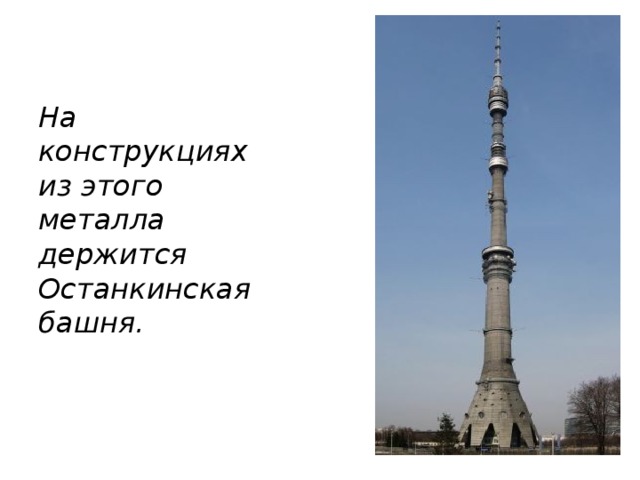 На  конструкциях из этого металла держится Останкинская башня.  