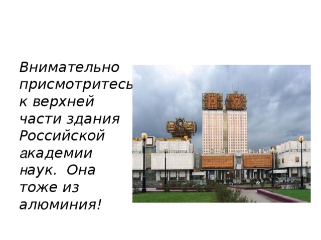 Внимательно присмотритесь к верхней  части здания Российской а кадемии н аук.  Она тоже из алюминия!  
