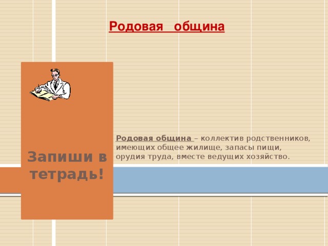 Родовая община    Родовая община – коллектив родственников, имеющих общее жилище, запасы пищи, орудия труда, вместе ведущих хозяйство. Запиши в тетрадь! 