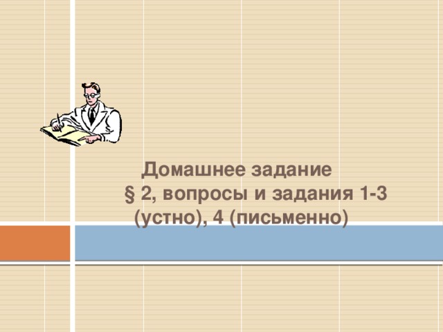  Домашнее задание  § 2, вопросы и задания 1-3 (устно), 4 (письменно) 